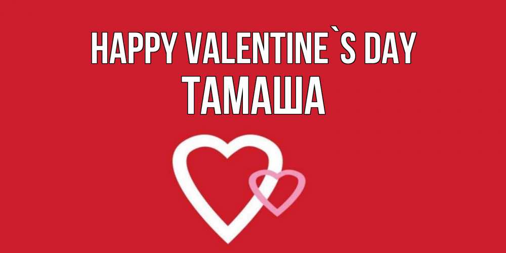 Greetings card с именем, ТАМАША Happy Valentine`s Day Красненькая валентинка для влюбленных Greetings with text for free download 